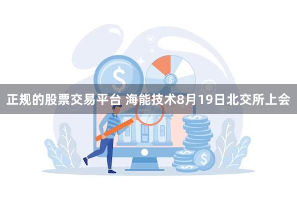 正规的股票交易平台 海能技术8月19日北交所上会