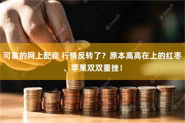 可靠的网上配资 行情反转了？原本高高在上的红枣、苹果双双重挫！