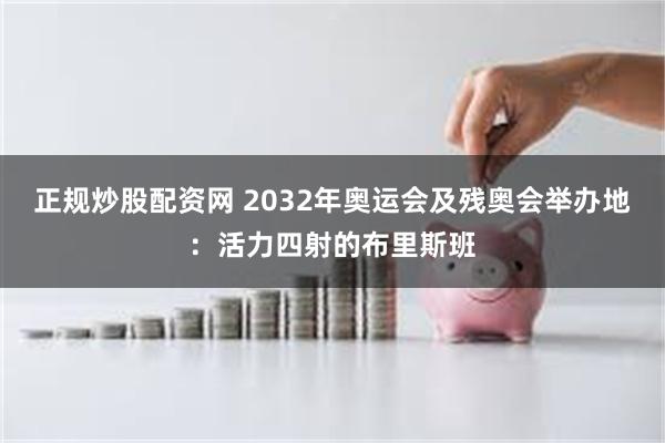 正规炒股配资网 2032年奥运会及残奥会举办地：活力四射的布里斯班