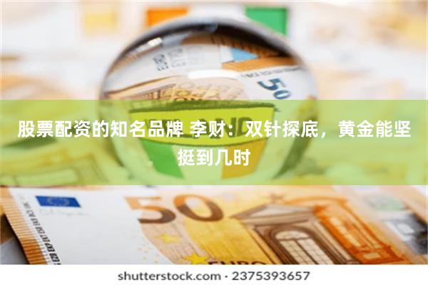 股票配资的知名品牌 李财：双针探底，黄金能坚挺到几时