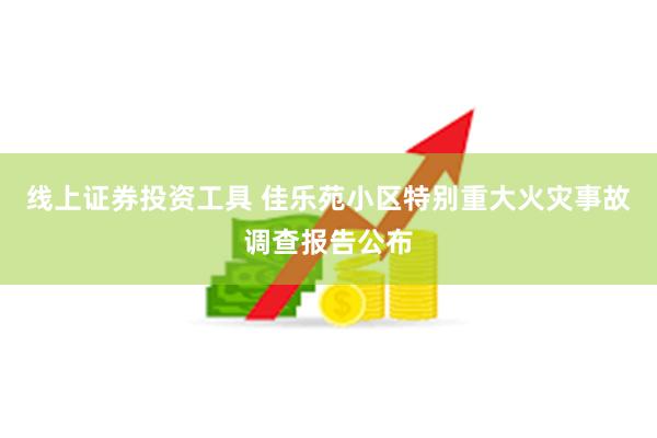 线上证券投资工具 佳乐苑小区特别重大火灾事故调查报告公布