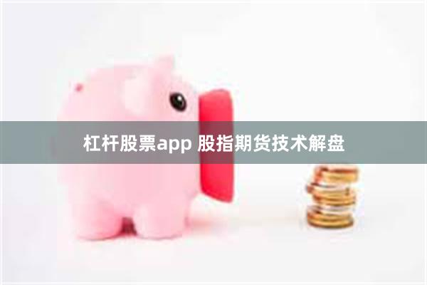 杠杆股票app 股指期货技术解盘