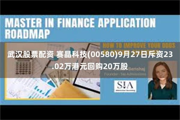 武汉股票配资 赛晶科技(00580)9月27日斥资23.02万港元回购20万股