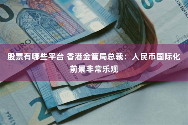 股票有哪些平台 香港金管局总裁：人民币国际化前景非常乐观