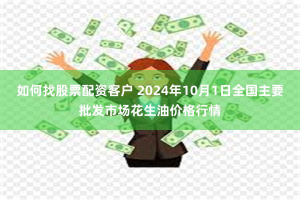 如何找股票配资客户 2024年10月1日全国主要批发市场花生油价格行情