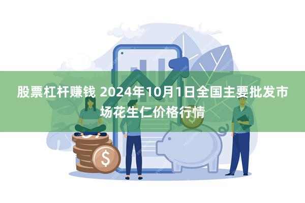 股票杠杆赚钱 2024年10月1日全国主要批发市场花生仁价格行情