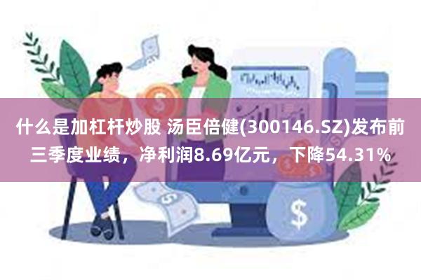 什么是加杠杆炒股 汤臣倍健(300146.SZ)发布前三季度业绩，净利润8.69亿元，下降54.31%