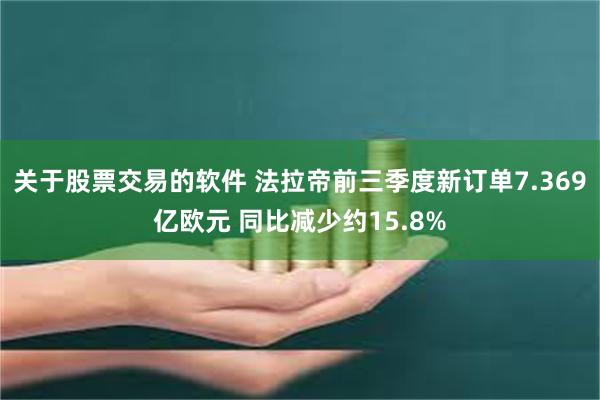 关于股票交易的软件 法拉帝前三季度新订单7.369亿欧元 同比减少约15.8%