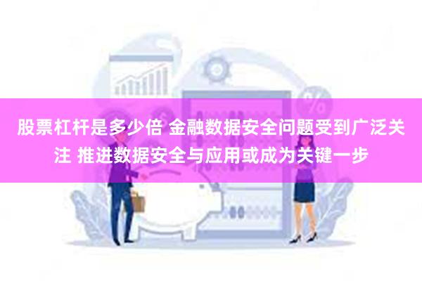 股票杠杆是多少倍 金融数据安全问题受到广泛关注 推进数据安全与应用或成为关键一步