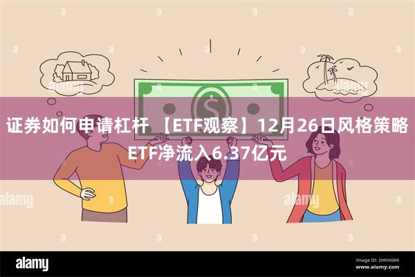 证券如何申请杠杆 【ETF观察】12月26日风格策略ETF净流入6.37亿元