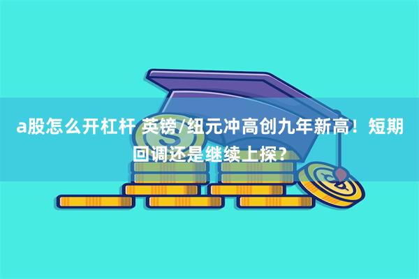 a股怎么开杠杆 英镑/纽元冲高创九年新高！短期回调还是继续上探？