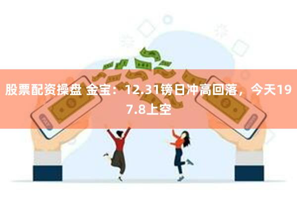 股票配资操盘 金宝：12.31镑日冲高回落，今天197.8上空