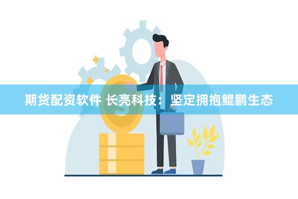 期货配资软件 长亮科技：坚定拥抱鲲鹏生态