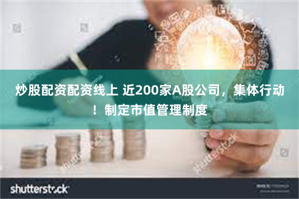 炒股配资配资线上 近200家A股公司，集体行动！制定市值管理制度