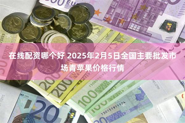 在线配资哪个好 2025年2月5日全国主要批发市场青苹果价格行情