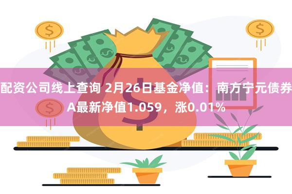 配资公司线上查询 2月26日基金净值：南方宁元债券A最新净值1.059，涨0.01%