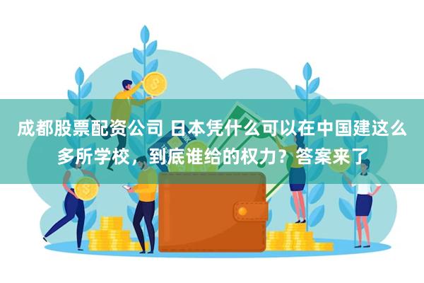 成都股票配资公司 日本凭什么可以在中国建这么多所学校，到底谁给的权力？答案来了